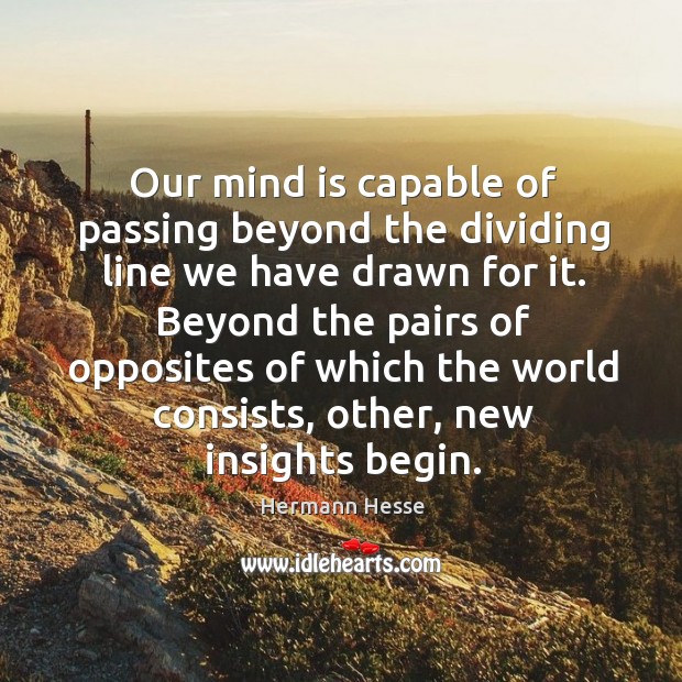 Our mind is capable of passing beyond the dividing line we have drawn for it. Hermann Hesse Picture Quote