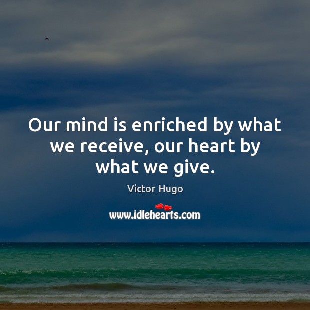 Our mind is enriched by what we receive, our heart by what we give. Victor Hugo Picture Quote