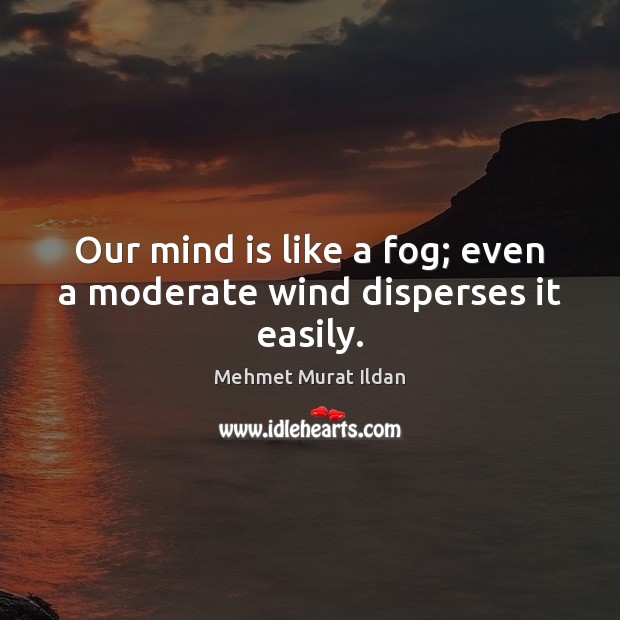Our mind is like a fog; even a moderate wind disperses it easily. Mehmet Murat Ildan Picture Quote