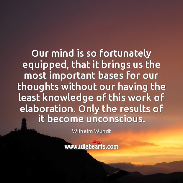 Our mind is so fortunately equipped, that it brings us the most Wilhelm Wundt Picture Quote