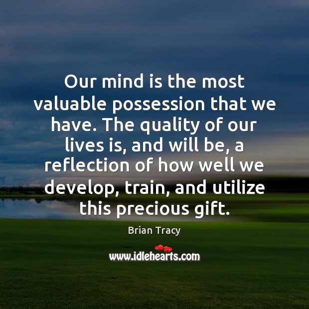 Our mind is the most valuable possession that we have. The quality Brian Tracy Picture Quote