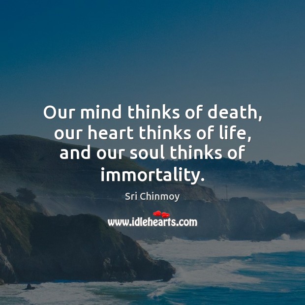 Our mind thinks of death, our heart thinks of life, and our soul thinks of immortality. Image