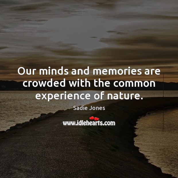 Our minds and memories are crowded with the common experience of nature. Sadie Jones Picture Quote