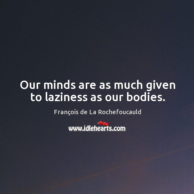 Our minds are as much given to laziness as our bodies. Image