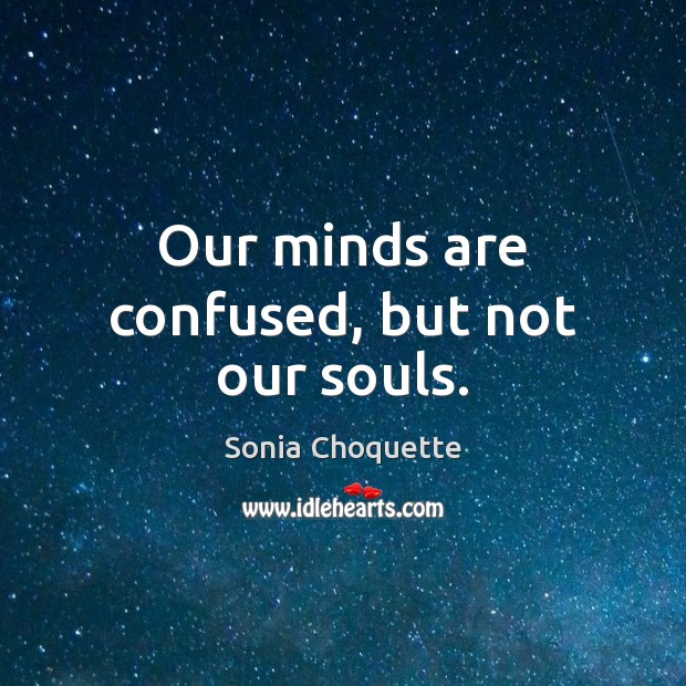 Our minds are confused, but not our souls. Image