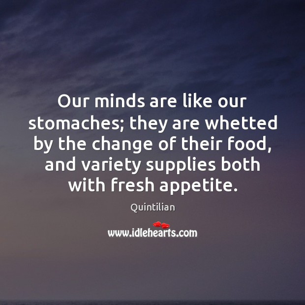 Our minds are like our stomaches; they are whetted by the change Quintilian Picture Quote