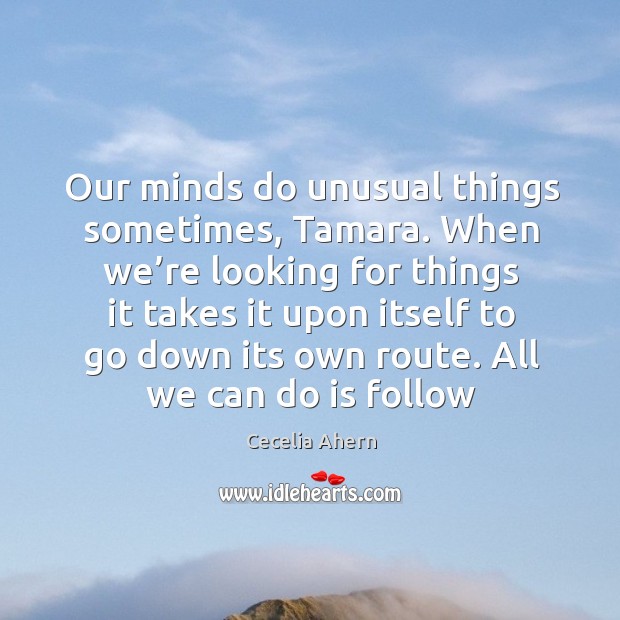 Our minds do unusual things sometimes, Tamara. When we’re looking for Cecelia Ahern Picture Quote