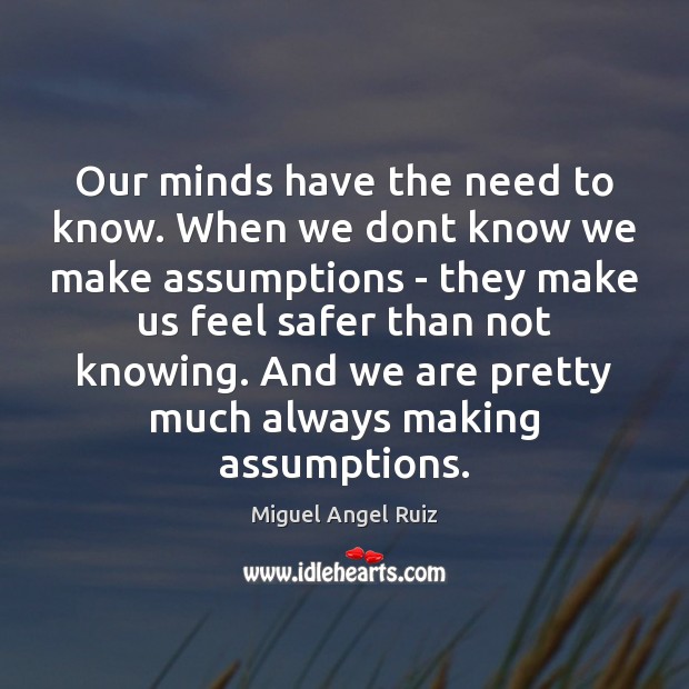 Our minds have the need to know. When we dont know we Miguel Angel Ruiz Picture Quote