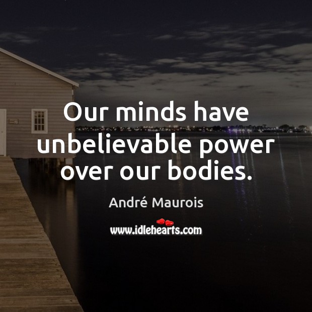 Our minds have unbelievable power over our bodies. André Maurois Picture Quote