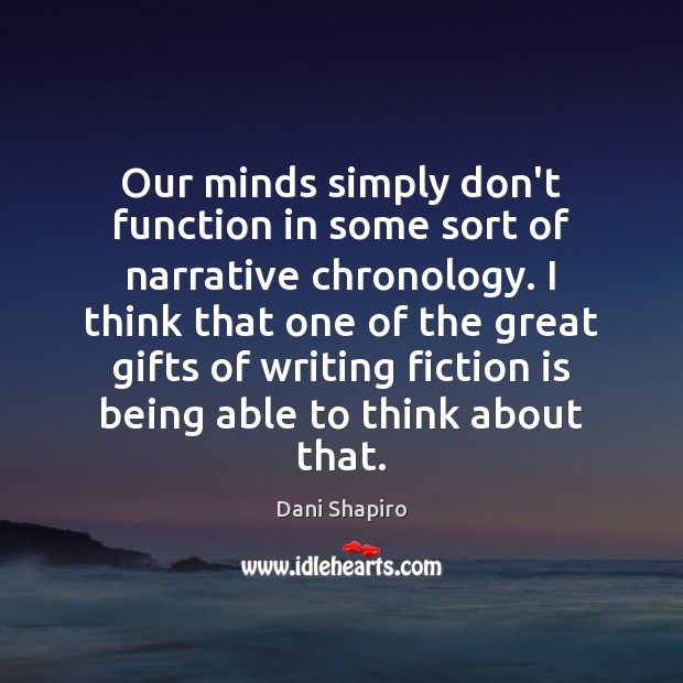Our minds simply don’t function in some sort of narrative chronology. I Dani Shapiro Picture Quote