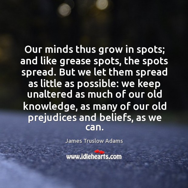 Our minds thus grow in spots; and like grease spots, the spots James Truslow Adams Picture Quote