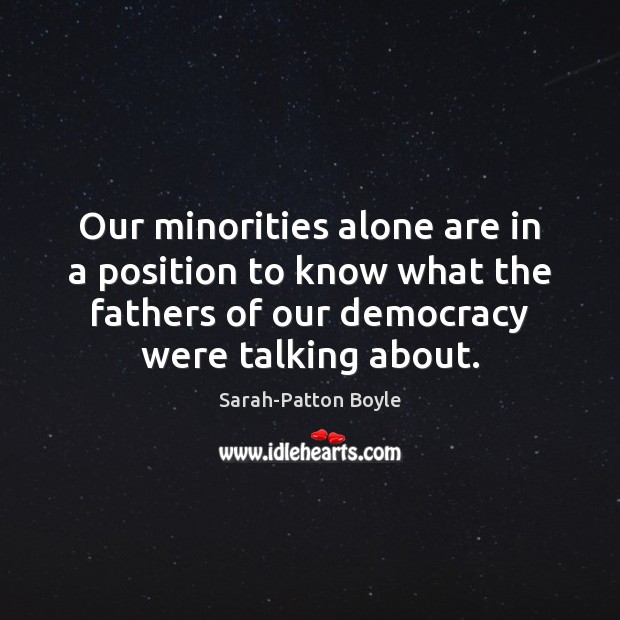 Our minorities alone are in a position to know what the fathers Sarah-Patton Boyle Picture Quote