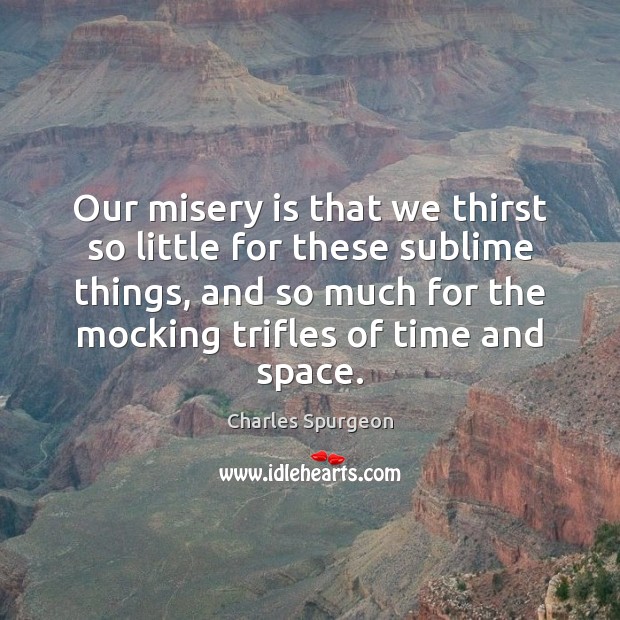 Our misery is that we thirst so little for these sublime things, Charles Spurgeon Picture Quote