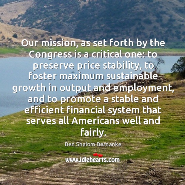 Our mission, as set forth by the congress is a critical one: to preserve price stability Ben Shalom Bernanke Picture Quote