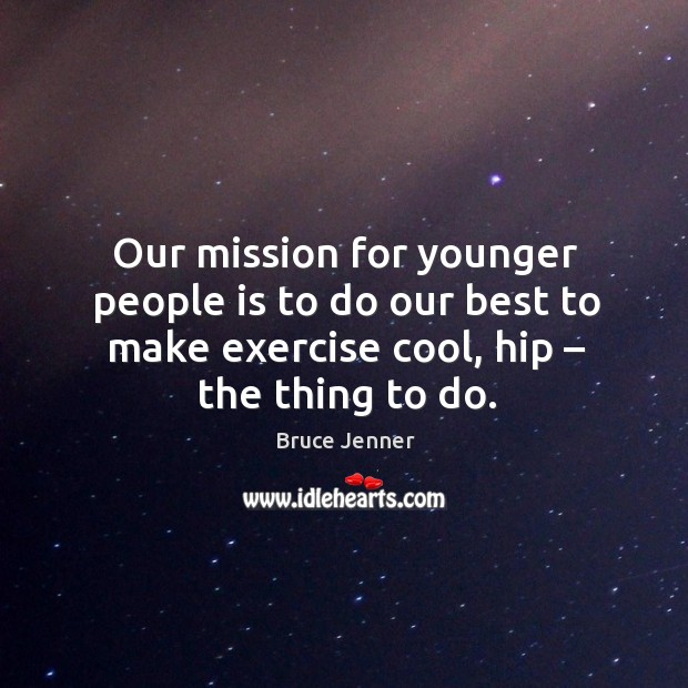 Our mission for younger people is to do our best to make exercise cool, hip – the thing to do. Exercise Quotes Image