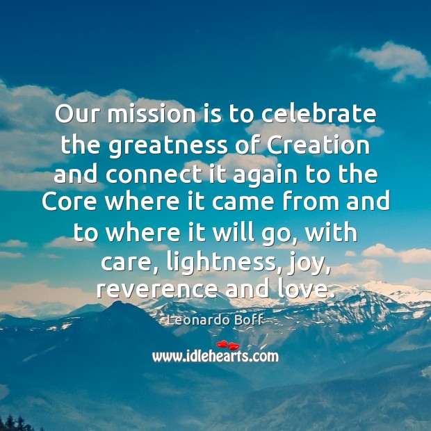 Our mission is to celebrate the greatness of Creation and connect it Leonardo Boff Picture Quote