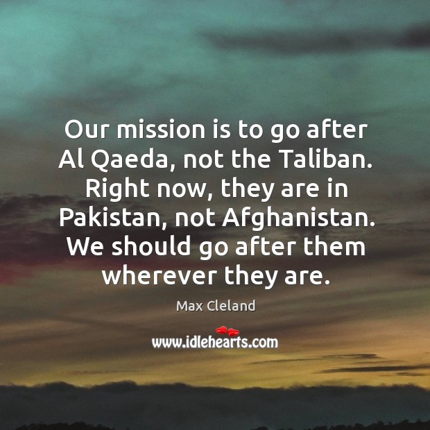 Our mission is to go after Al Qaeda, not the Taliban. Right Max Cleland Picture Quote