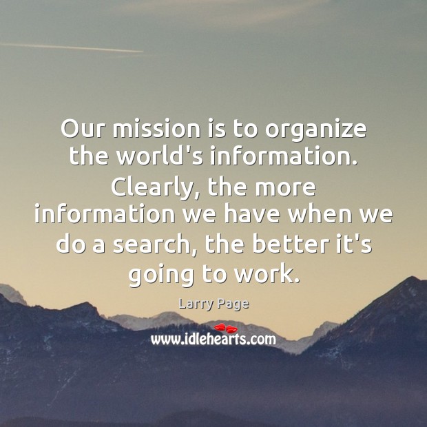 Our mission is to organize the world’s information. Clearly, the more information Larry Page Picture Quote