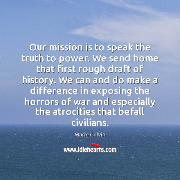 Our mission is to speak the truth to power. We send home Marie Colvin Picture Quote