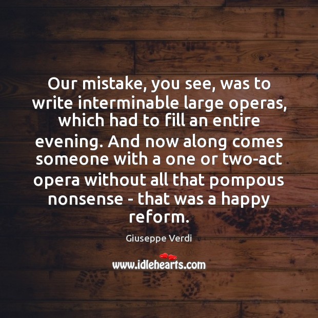 Our mistake, you see, was to write interminable large operas, which had Giuseppe Verdi Picture Quote