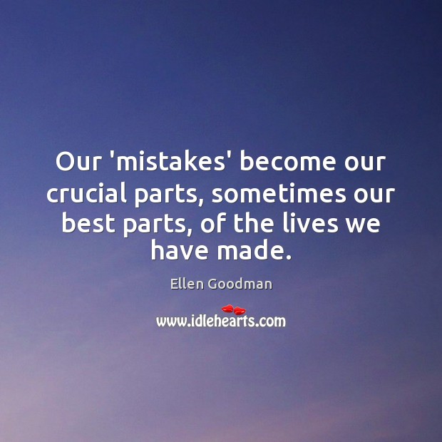 Our ‘mistakes’ become our crucial parts, sometimes our best parts, of the Ellen Goodman Picture Quote