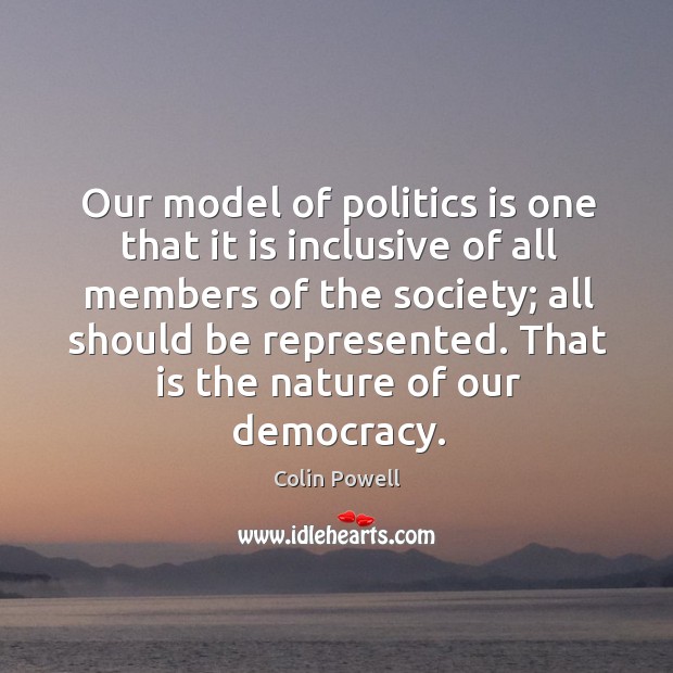 Our model of politics is one that it is inclusive of all Colin Powell Picture Quote