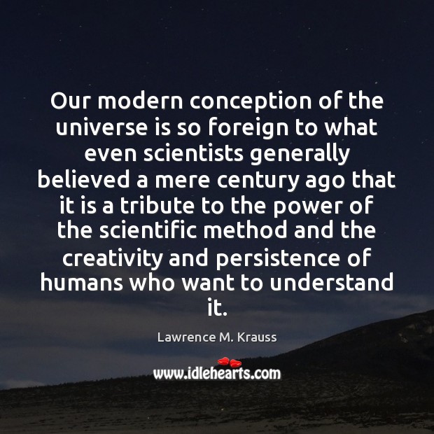 Our modern conception of the universe is so foreign to what even Lawrence M. Krauss Picture Quote