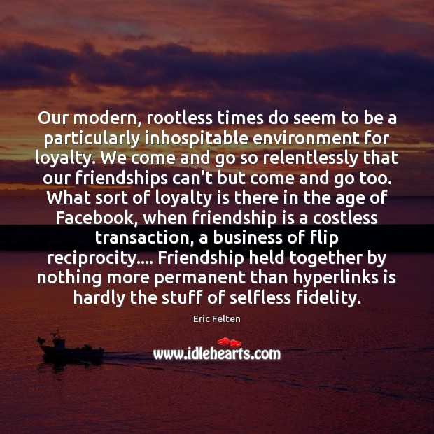 Our modern, rootless times do seem to be a particularly inhospitable environment Loyalty Quotes Image