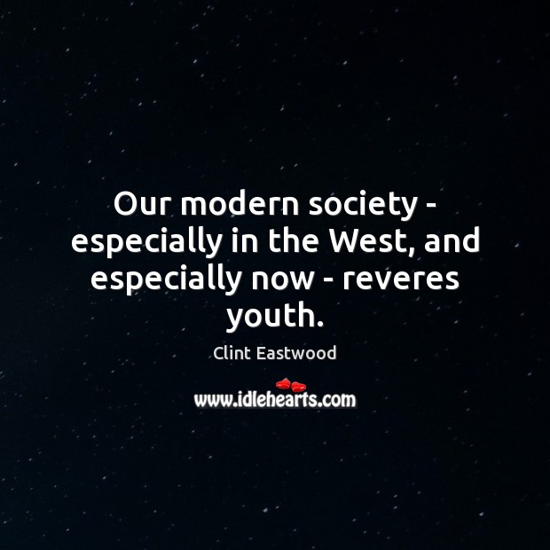 Our modern society – especially in the West, and especially now – reveres youth. Clint Eastwood Picture Quote