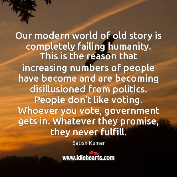 Our modern world of old story is completely failing humanity. This is Satish Kumar Picture Quote