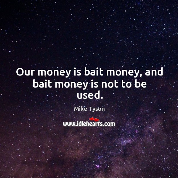 Our money is bait money, and bait money is not to be used. Mike Tyson Picture Quote