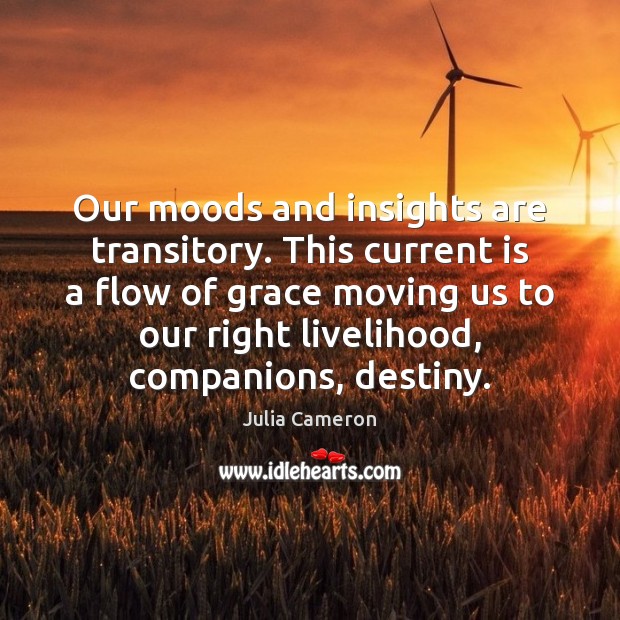 Our moods and insights are transitory. This current is a flow of Julia Cameron Picture Quote