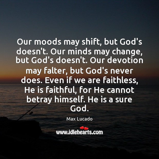 Our moods may shift, but God’s doesn’t. Our minds may change, but Max Lucado Picture Quote