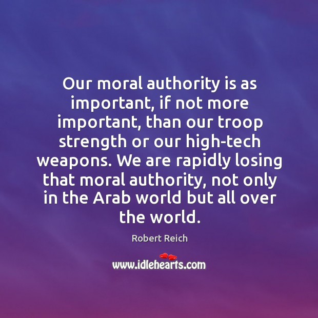 Our moral authority is as important, if not more important Robert Reich Picture Quote