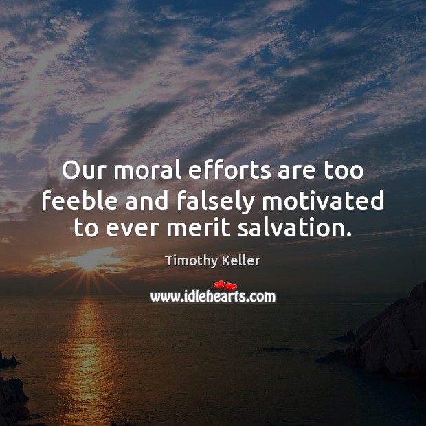 Our moral efforts are too feeble and falsely motivated to ever merit salvation. Image