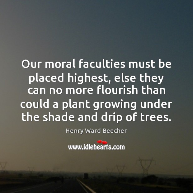 Our moral faculties must be placed highest, else they can no more Henry Ward Beecher Picture Quote