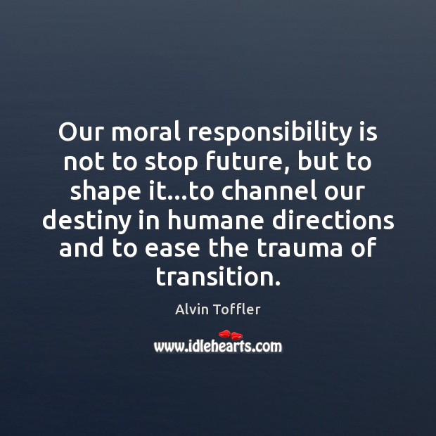 Our moral responsibility is not to stop future, but to shape it… Responsibility Quotes Image