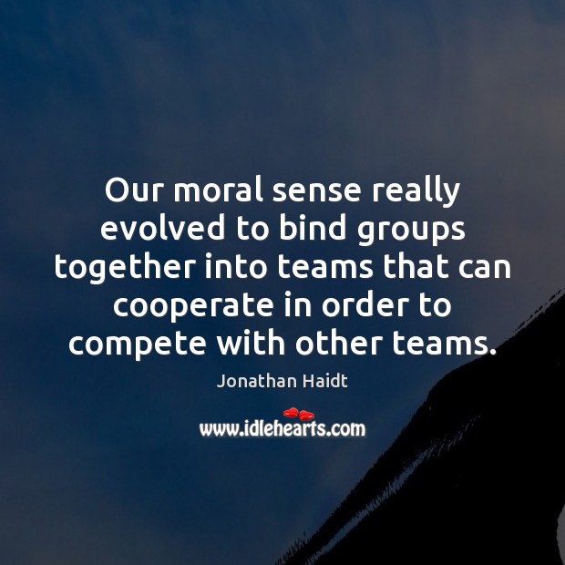 Our moral sense really evolved to bind groups together into teams that Jonathan Haidt Picture Quote