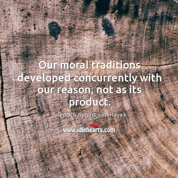 Our moral traditions developed concurrently with our reason, not as its product. Friedrich August von Hayek Picture Quote