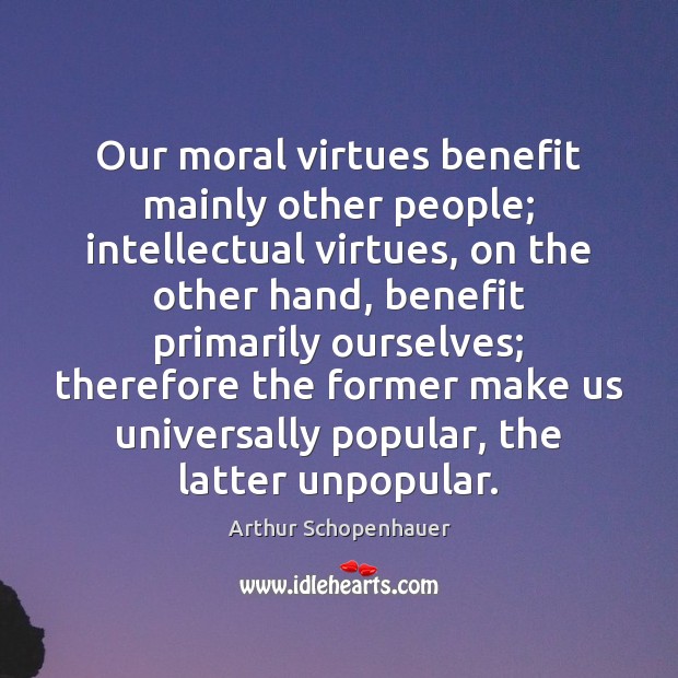 Our moral virtues benefit mainly other people; intellectual virtues, on the other Arthur Schopenhauer Picture Quote