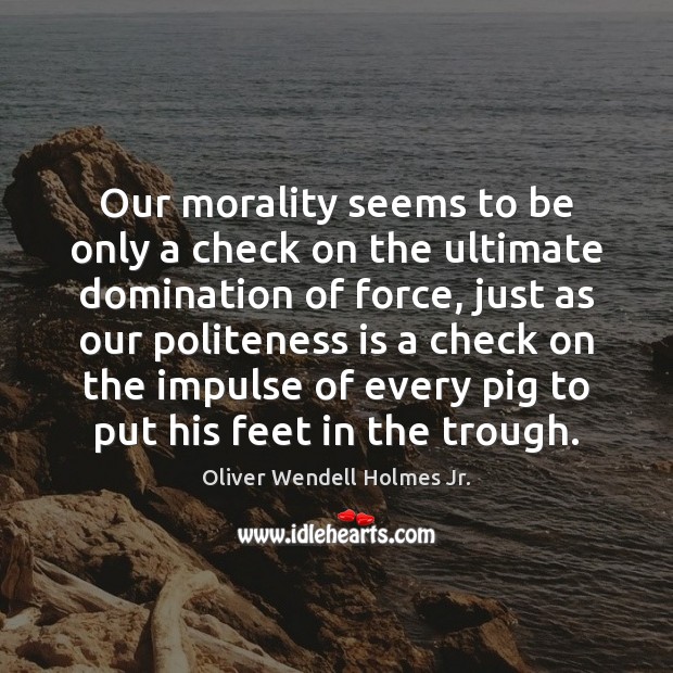 Our morality seems to be only a check on the ultimate domination Oliver Wendell Holmes Jr. Picture Quote