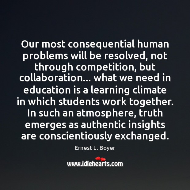 Our most consequential human problems will be resolved, not through competition, but Education Quotes Image