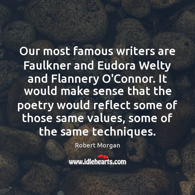 Our most famous writers are Faulkner and Eudora Welty and Flannery O’Connor. Robert Morgan Picture Quote