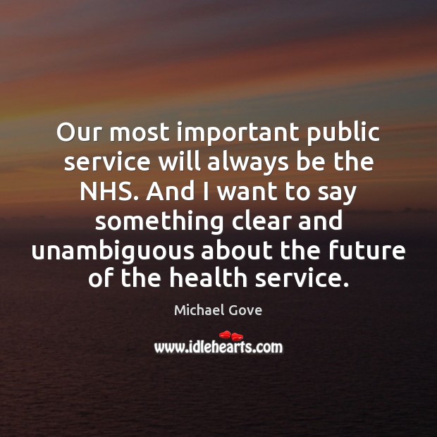 Our most important public service will always be the NHS. And I Michael Gove Picture Quote