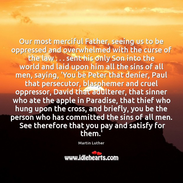 Our most merciful Father, seeing us to be oppressed and overwhelmed with 