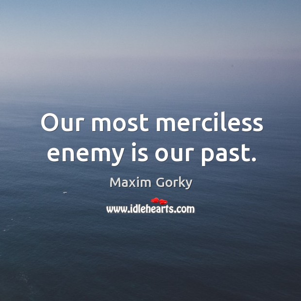 Our most merciless enemy is our past. Image
