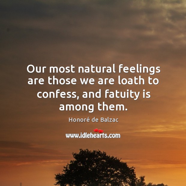 Our most natural feelings are those we are loath to confess, and fatuity is among them. Honoré de Balzac Picture Quote