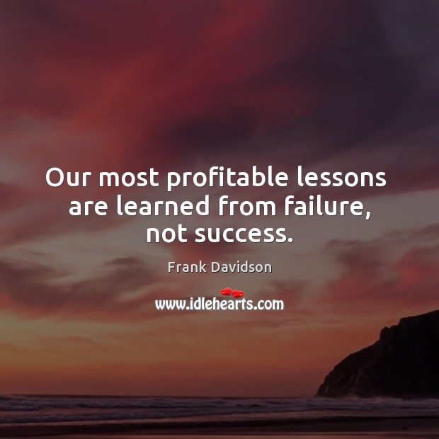 Our most profitable lessons  are learned from failure, not success. Frank Davidson Picture Quote