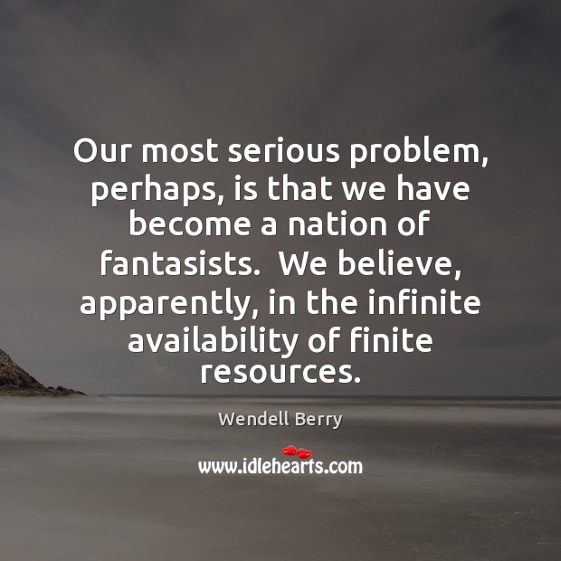 Our most serious problem, perhaps, is that we have become a nation Wendell Berry Picture Quote