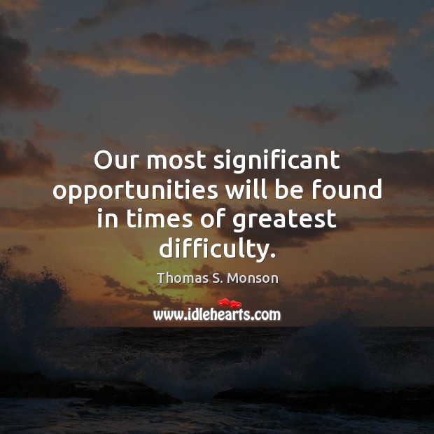 Our most significant opportunities will be found in times of greatest difficulty. Image